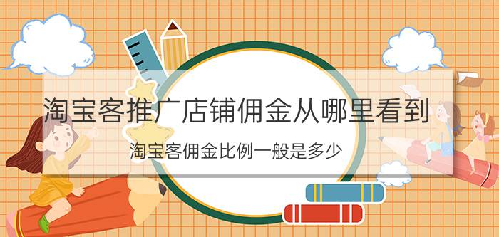 淘宝客推广店铺佣金从哪里看到 淘宝客佣金比例一般是多少？